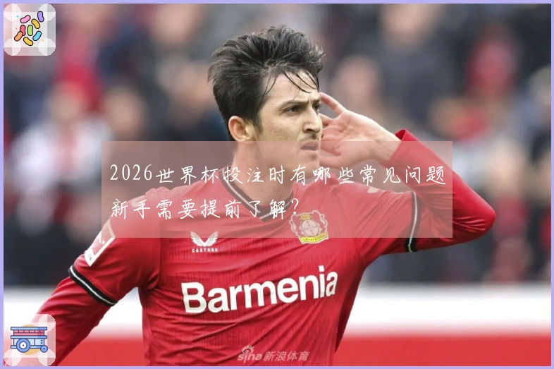 2026世界杯投注时有哪些常见问题新手需要提前了解？