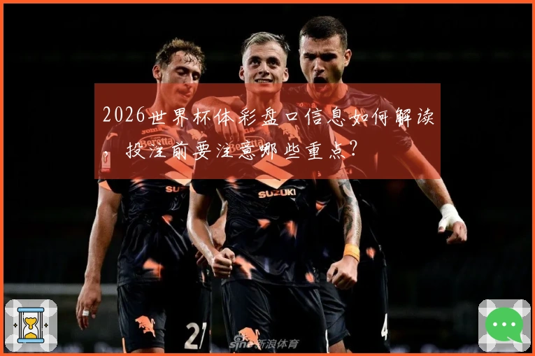 2026世界杯体彩盘口信息如何解读，投注前要注意哪些重点？