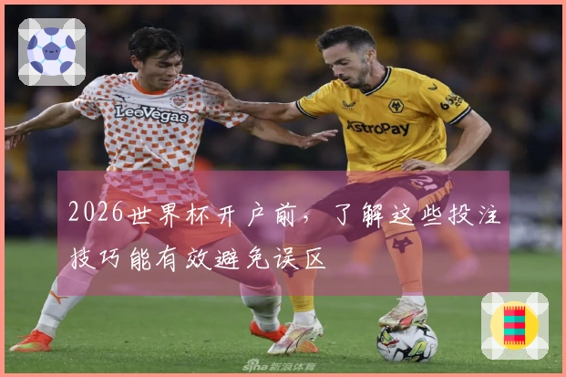 2026世界杯开户前，了解这些投注技巧能有效避免误区