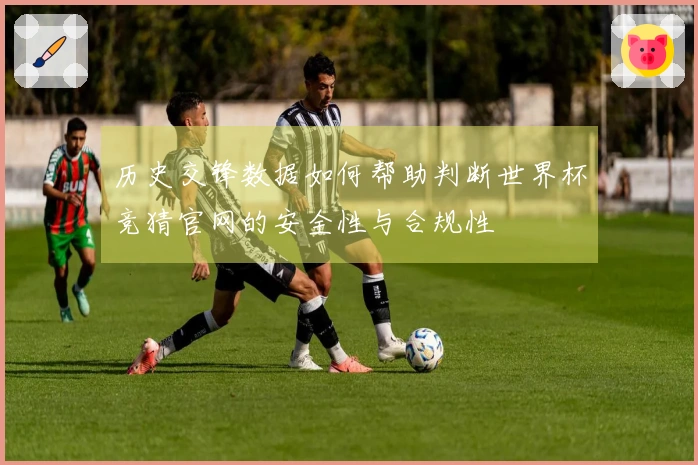 历史交锋数据如何帮助判断世界杯竞猜官网的安全性与合规性
