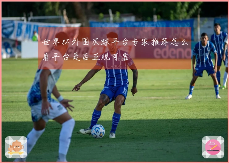 世界杯外围买球平台专家推荐怎么看平台是否正规可靠
