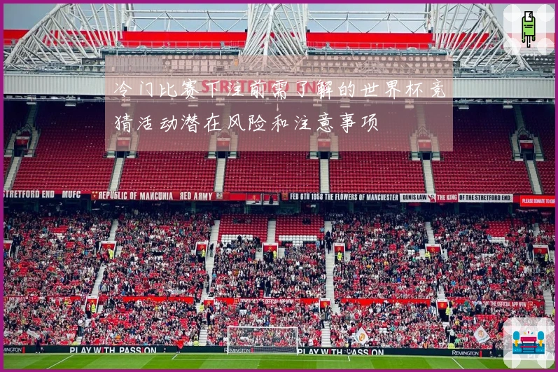 冷门比赛下注前需了解的世界杯竞猜活动潜在风险和注意事项