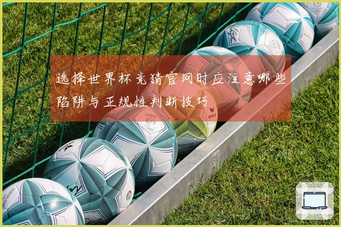 选择世界杯竞猜官网时应注意哪些陷阱与正规性判断技巧
