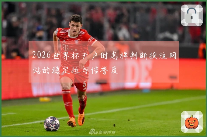 2026世界杯开户时怎样判断投注网站的稳定性与信誉度