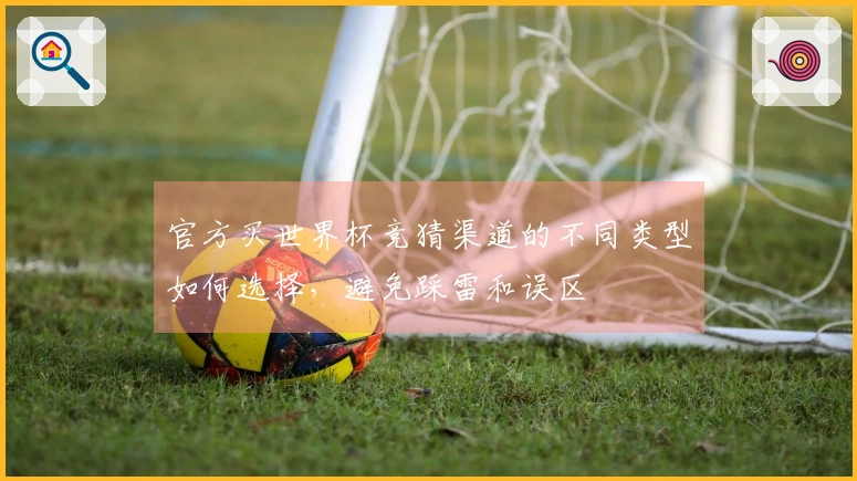 官方买世界杯竞猜渠道的不同类型如何选择，避免踩雷和误区