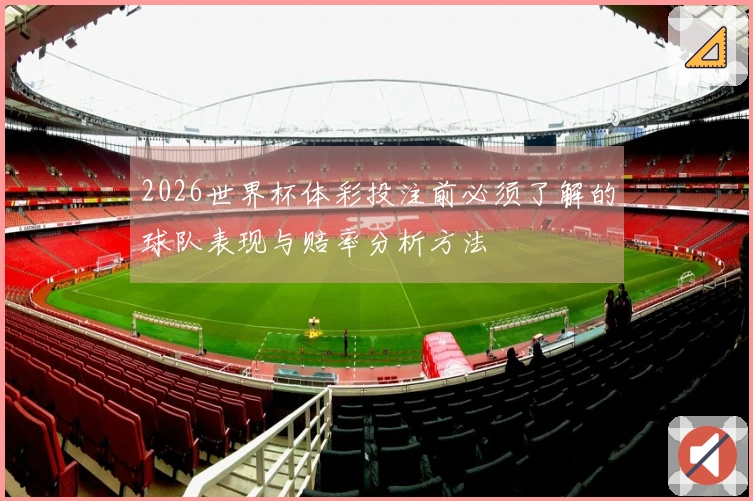 2026世界杯体彩投注前必须了解的球队表现与赔率分析方法