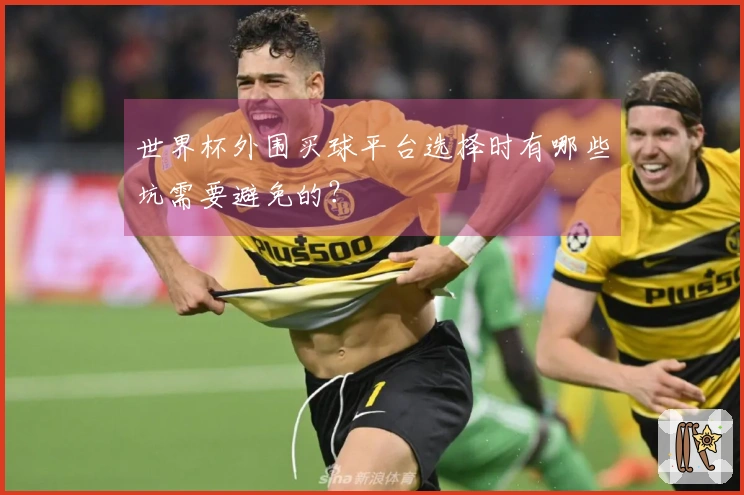 世界杯外围买球平台选择时有哪些坑需要避免的？