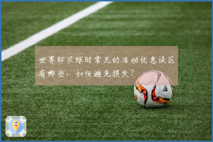 世界杯买球时常见的活动优惠误区有哪些,如何避免损失?