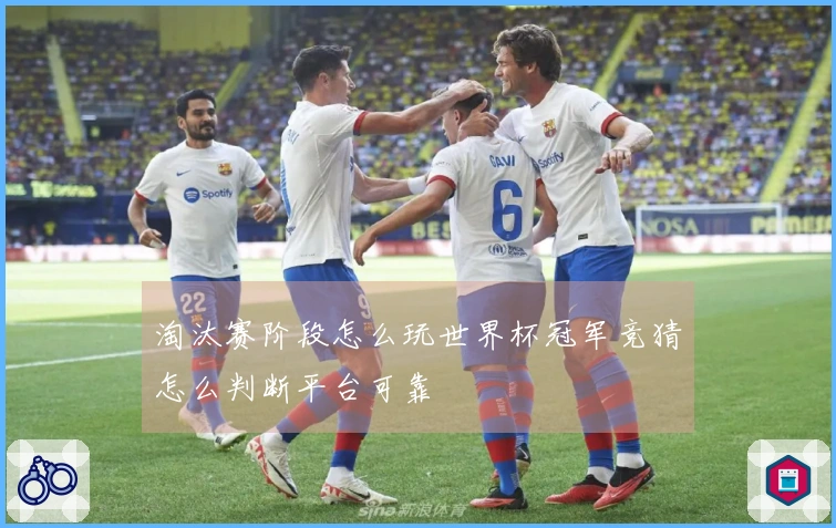 淘汰赛阶段怎么玩世界杯冠军竞猜怎么判断平台可靠