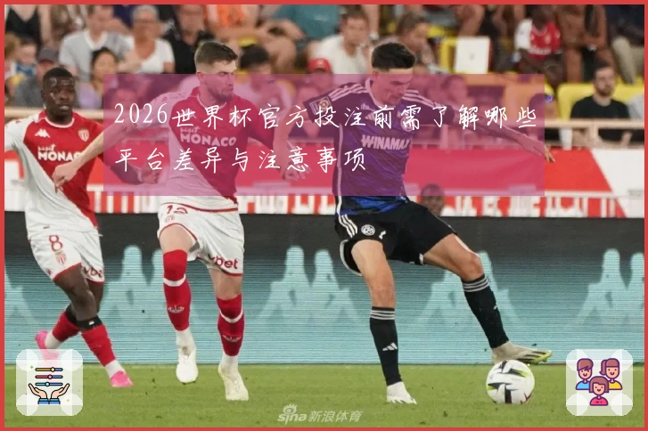 2026世界杯官方投注前需了解哪些平台差异与注意事项
