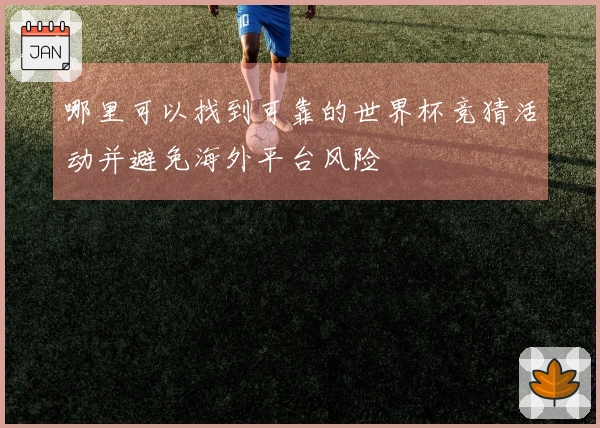 哪里可以找到可靠的世界杯竞猜活动并避免海外平台风险