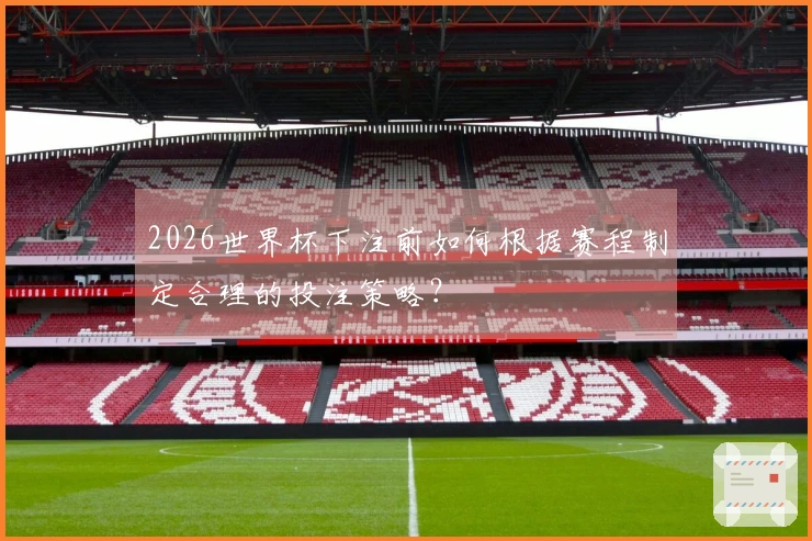 2026世界杯下注前如何根据赛程制定合理的投注策略？