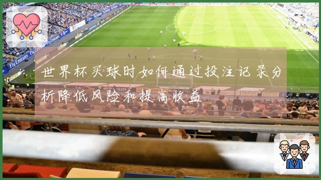 世界杯买球时如何通过投注记录分析降低风险和提高收益