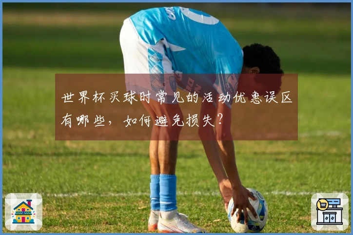世界杯买球时常见的活动优惠误区有哪些，如何避免损失？