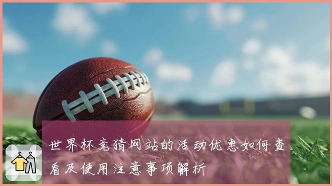 世界杯竞猜网站的活动优惠如何查看及使用注意事项解析