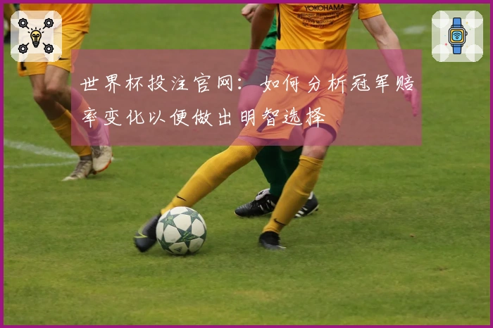 世界杯投注官网：如何分析冠军赔率变化以便做出明智选择