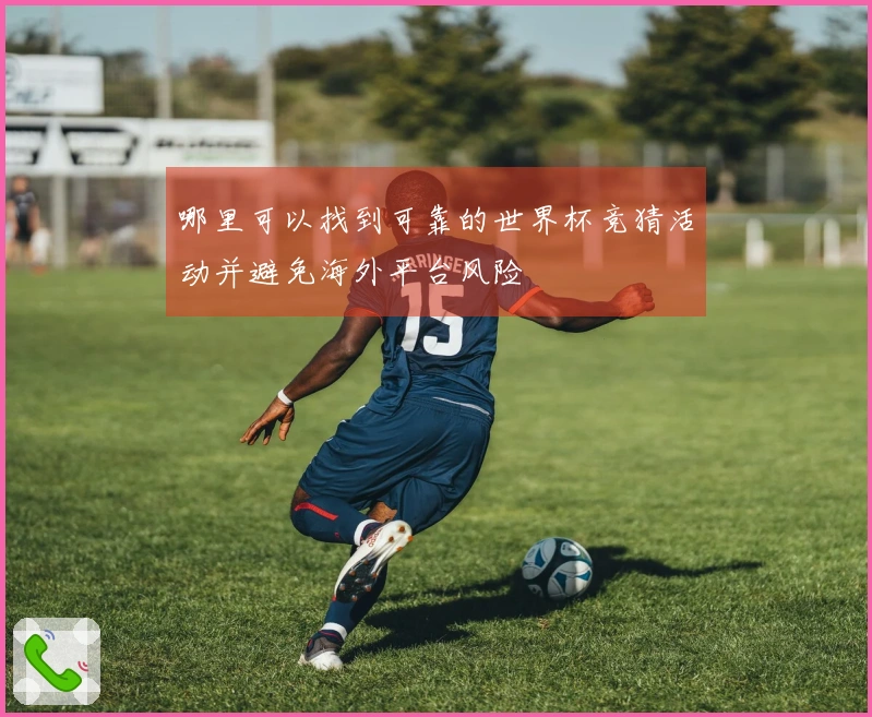哪里可以找到可靠的世界杯竞猜活动并避免海外平台风险