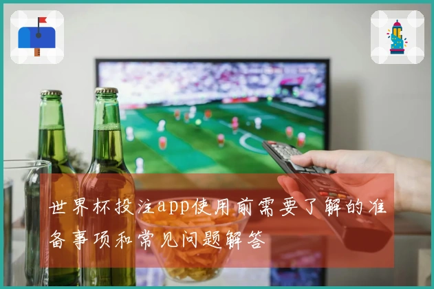世界杯投注app使用前需要了解的准备事项和常见问题解答