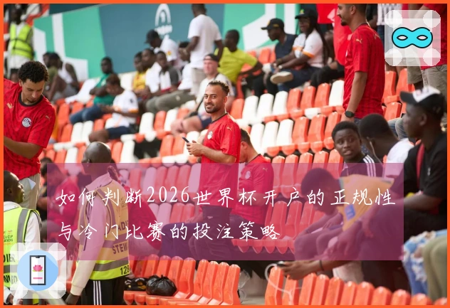 如何判断2026世界杯开户的正规性与冷门比赛的投注策略