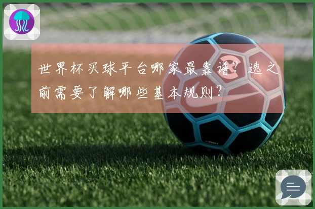 世界杯买球平台哪家最靠谱？选之前需要了解哪些基本规则？