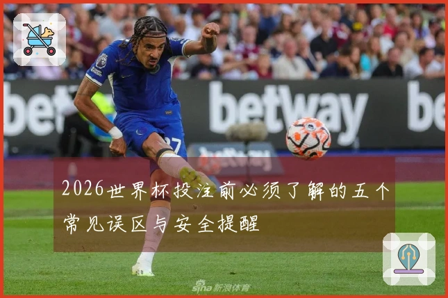 2026世界杯投注前必须了解的五个常见误区与安全提醒