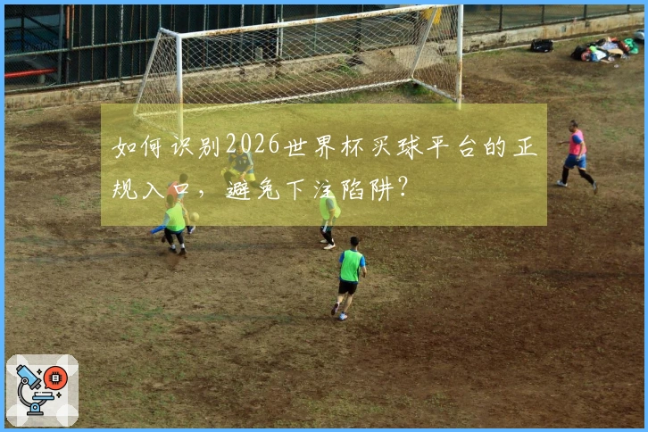 如何识别2026世界杯买球平台的正规入口,避免下注陷阱?