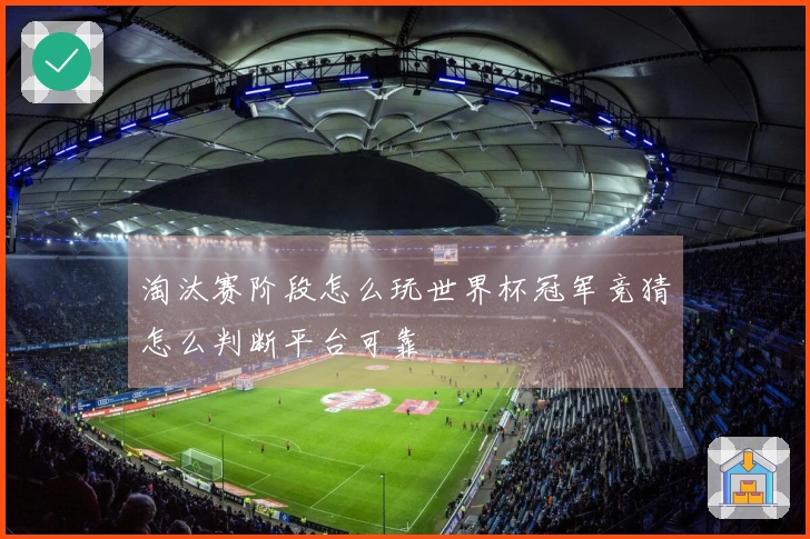 淘汰赛阶段怎么玩世界杯冠军竞猜怎么判断平台可靠