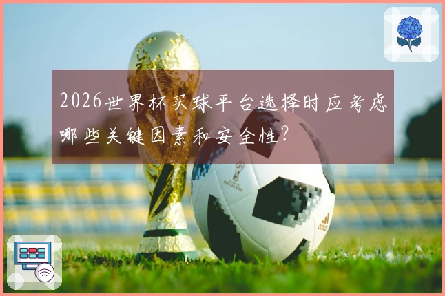 2026世界杯买球平台选择时应考虑哪些关键因素和安全性？