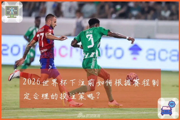 2026世界杯下注前如何根据赛程制定合理的投注策略？