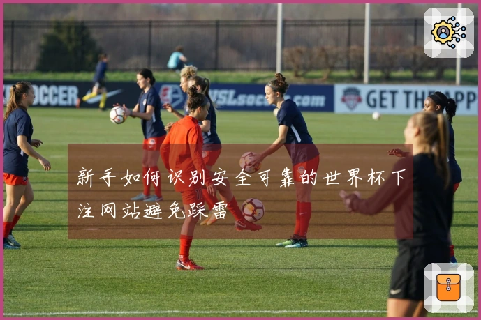新手如何识别安全可靠的世界杯下注网站避免踩雷