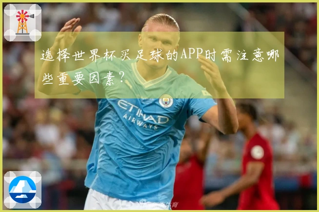 选择世界杯买足球的APP时需注意哪些重要因素？