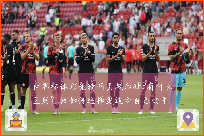 世界杯体彩竞猜网页版和APP有什么区别？该如何选择更适合自己的平台？