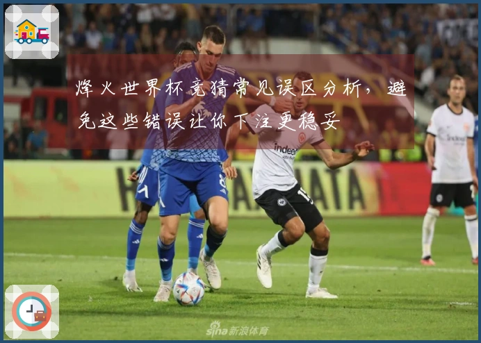 烽火世界杯竞猜常见误区分析，避免这些错误让你下注更稳妥
