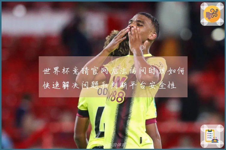 世界杯竞猜官网无法访问时该如何快速解决问题和判断平台安全性