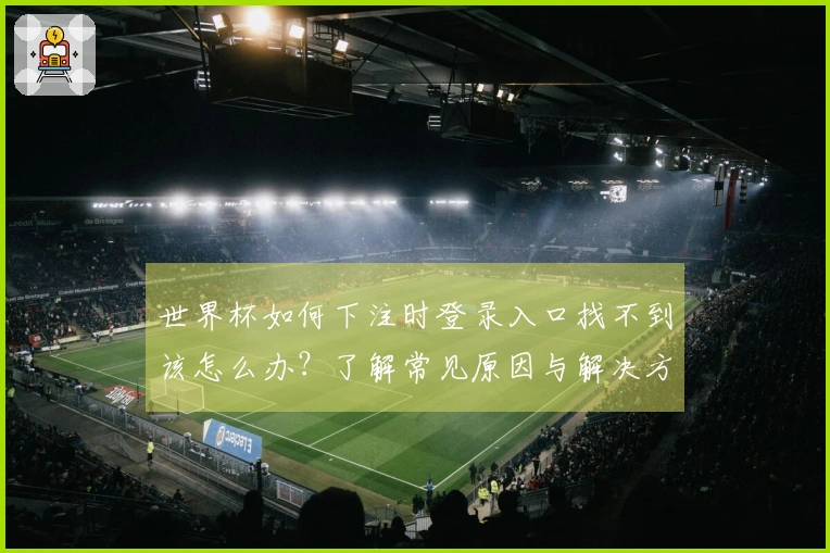 世界杯如何下注时登录入口找不到该怎么办？了解常见原因与解决方案