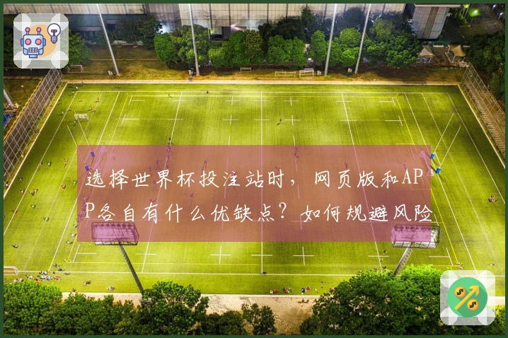 选择世界杯投注站时，网页版和APP各自有什么优缺点？如何规避风险？