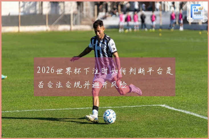 2026世界杯下注时如何判断平台是否合法合规并避开风险