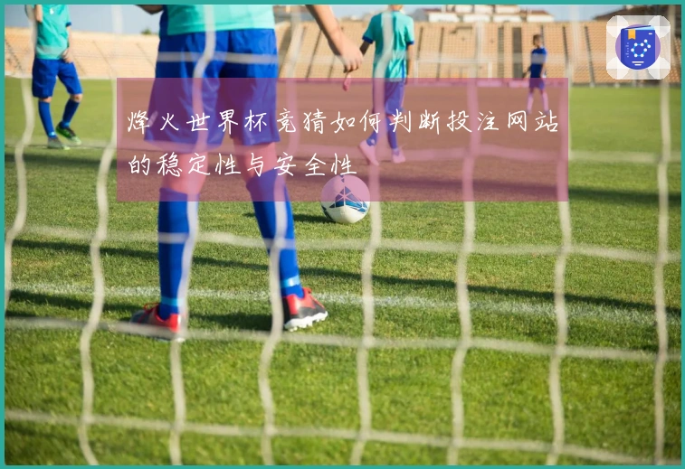 烽火世界杯竞猜如何判断投注网站的稳定性与安全性