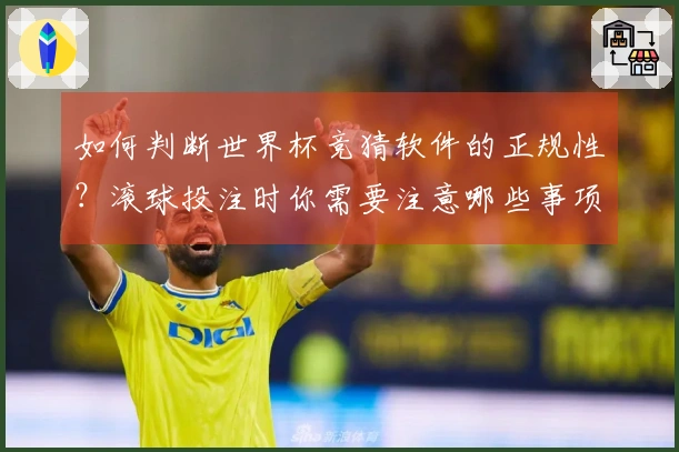 如何判断世界杯竞猜软件的正规性？滚球投注时你需要注意哪些事项