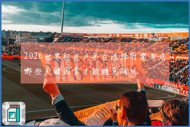 2026世界杯开户平台选择时需考虑哪些关键因素才能避免踩坑