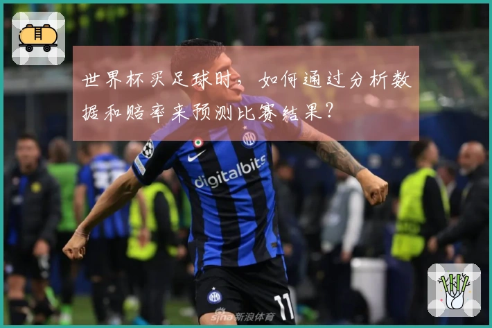 世界杯买足球时,如何通过分析数据和赔率来预测比赛结果?